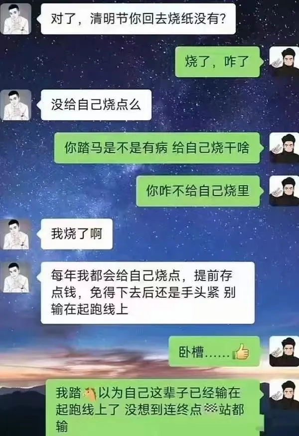 对了，清明节你回去烧纸没有？烧了，咋了没给自己烧点么你踏马是