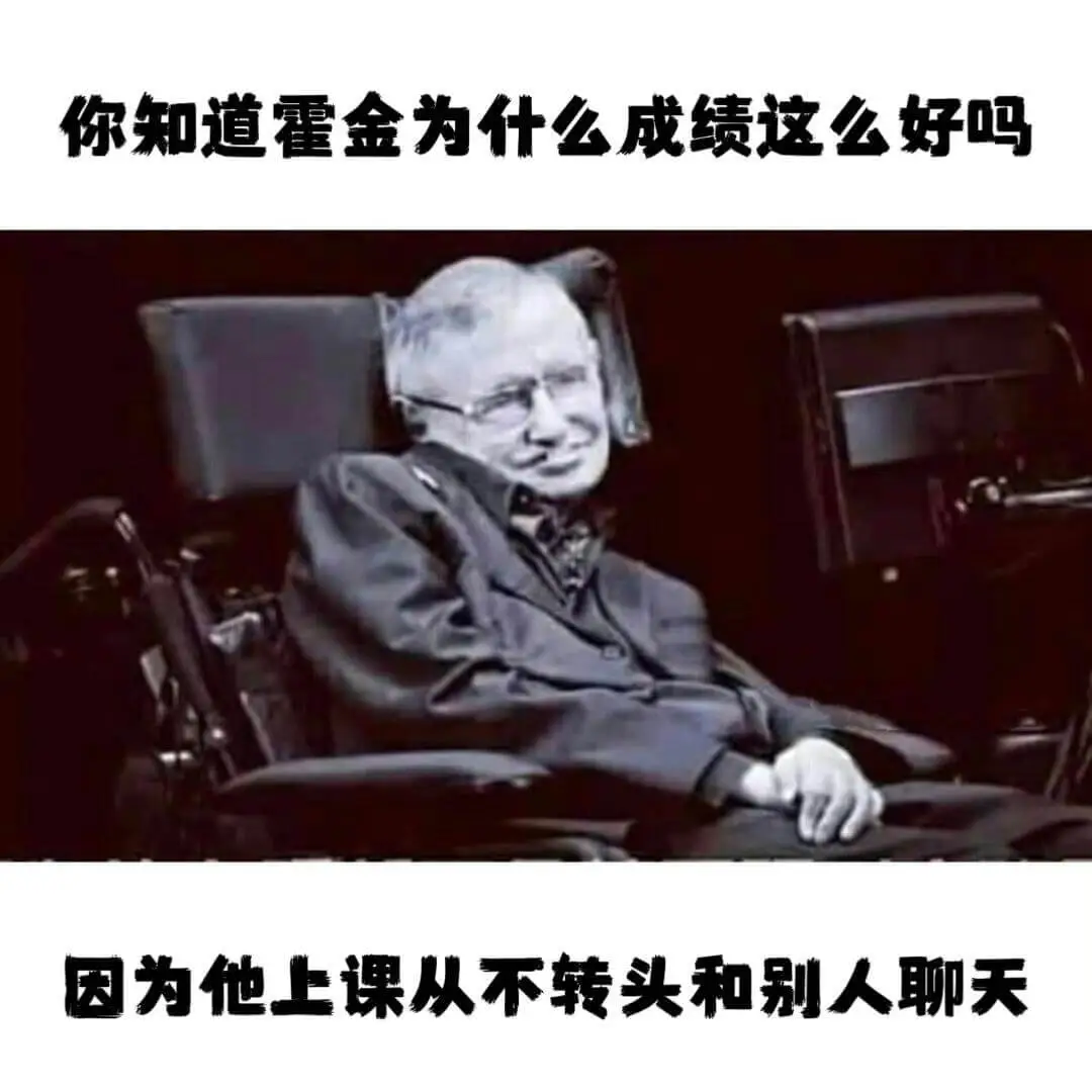 你知道霍金为什么成绩这么好吗？因为他上课从不转头和别人聊天。