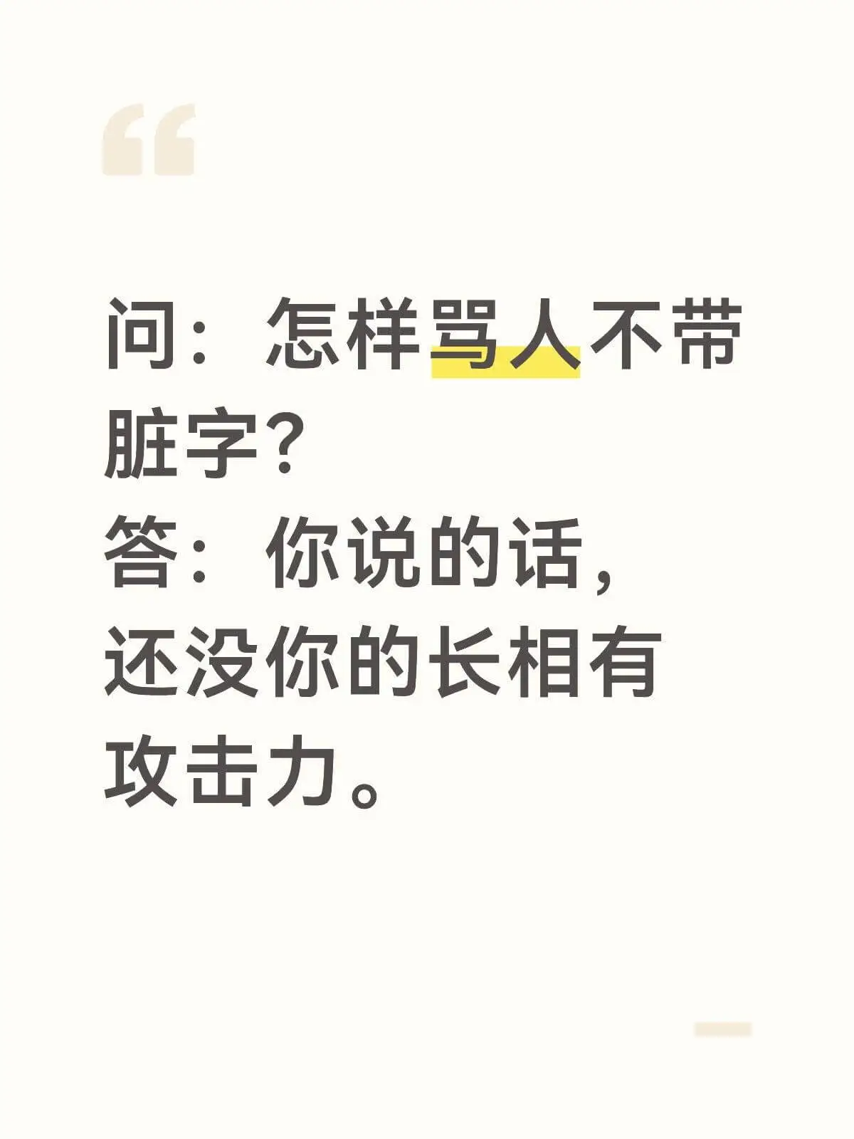 问：怎样骂人不带脏字？答：你说的话，还没你的长相有攻击力。