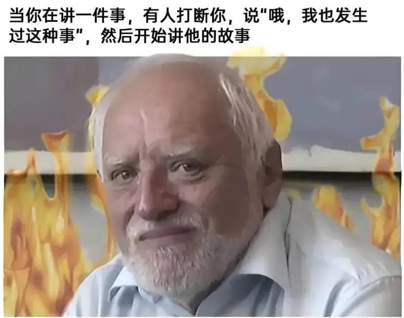 当你在讲一件事，有人打断你，说“哦，我也发生过这种事”，然后
