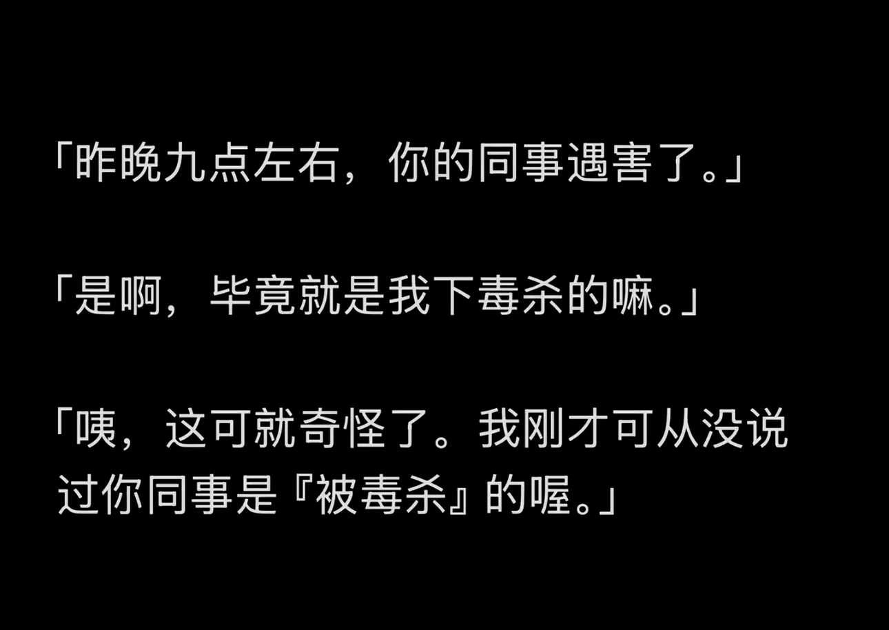 「昨晚九点左右，你的同事遇害了。」「是啊，毕竟就是我下毒杀的