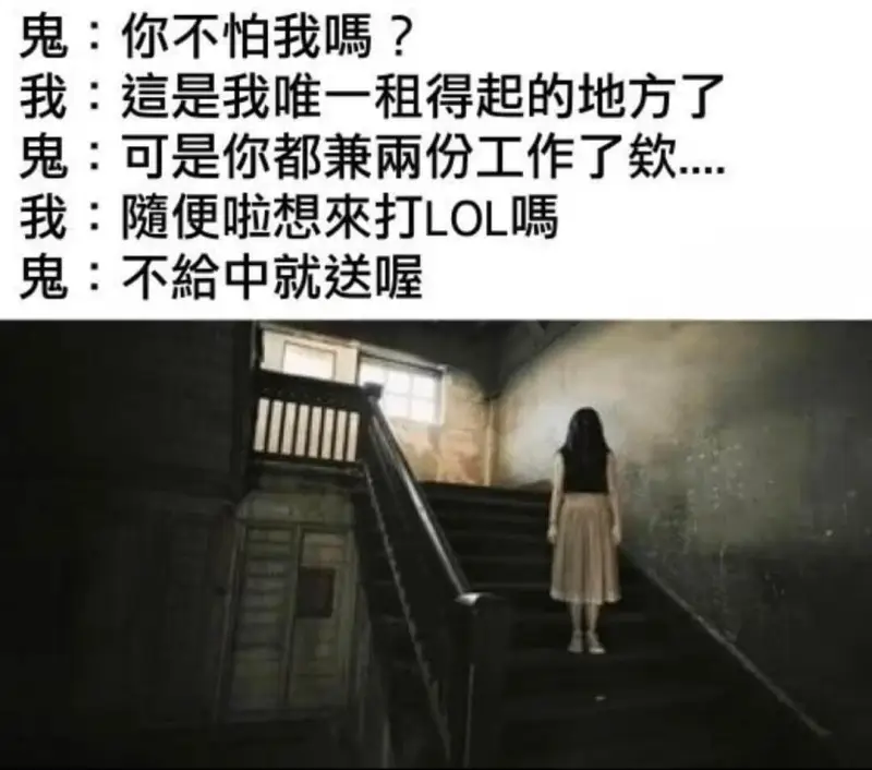 鬼：你不怕我嘿？我：這是我唯一租得起的地方了鬼：可是你都兼兩