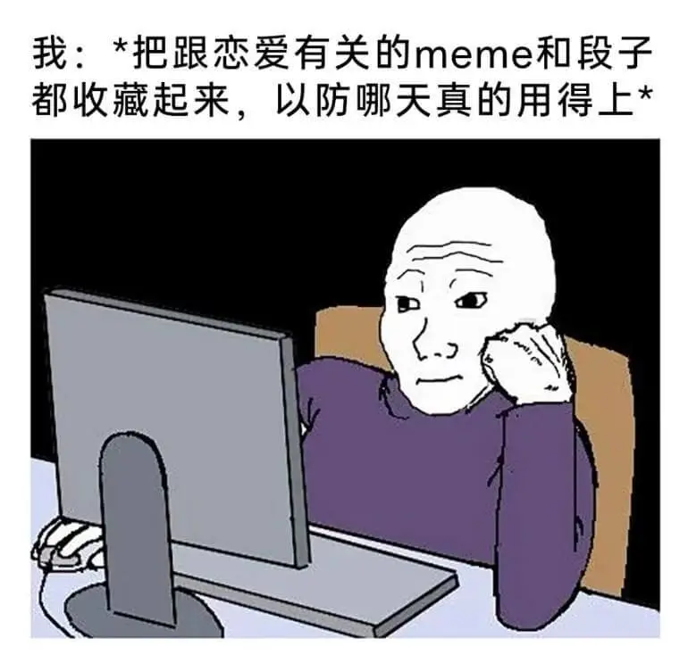 我:*把跟恋爱有关的meme和段子都收藏起来，以防哪天真的用