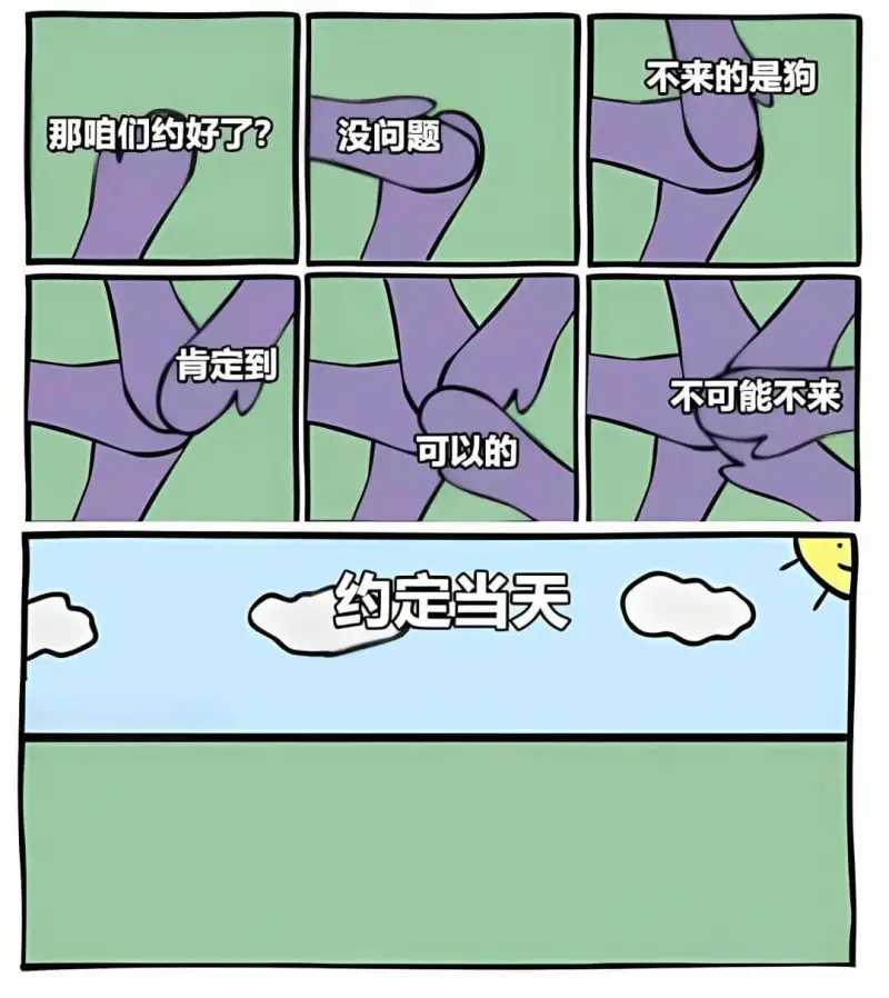 不来的是狗。那咱们约好了？没问题，肯定到，不可能不来。可以的