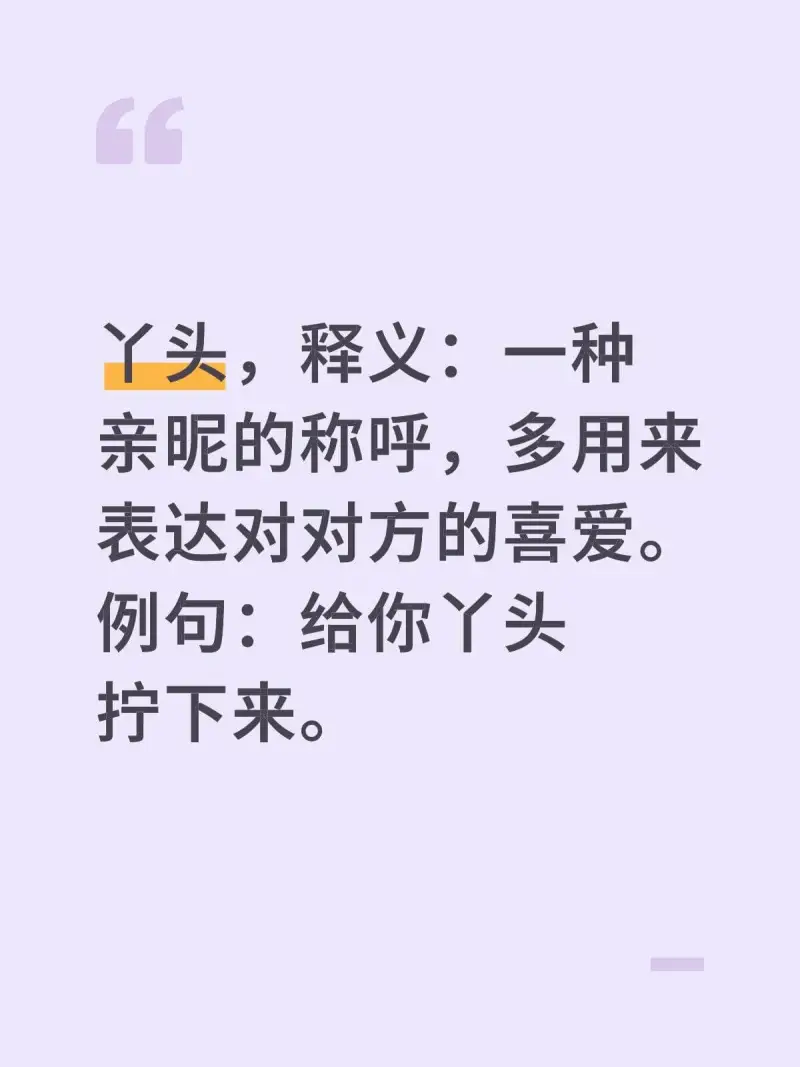 丫头，释义：一种亲昵的称呼，多用来表达对对方的喜爱。例句：给