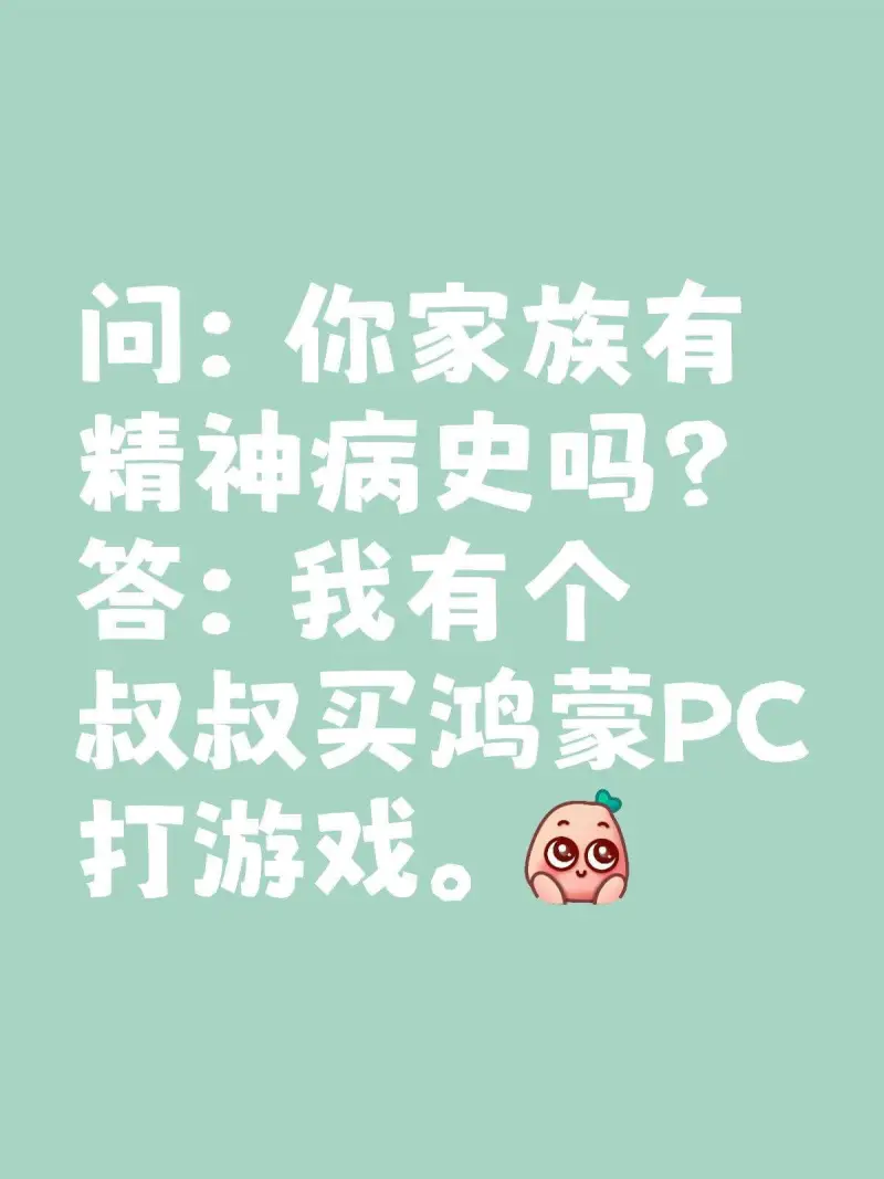 问：你家族有精神病史吗？答：我有个叔叔买鸿蒙PC打游戏。