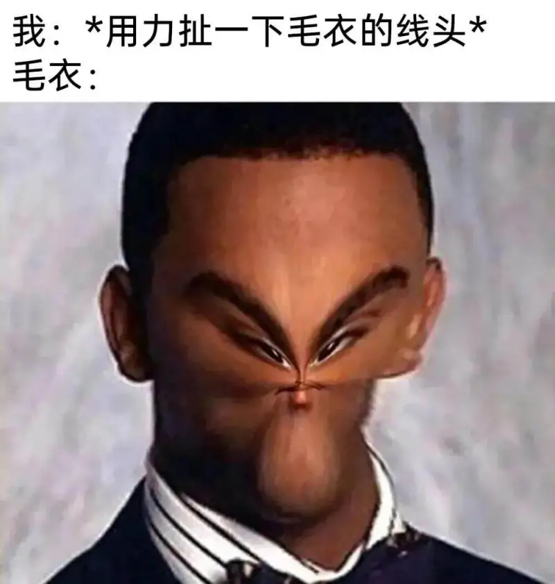 我：*用力扯一下毛衣的线头*毛衣：
