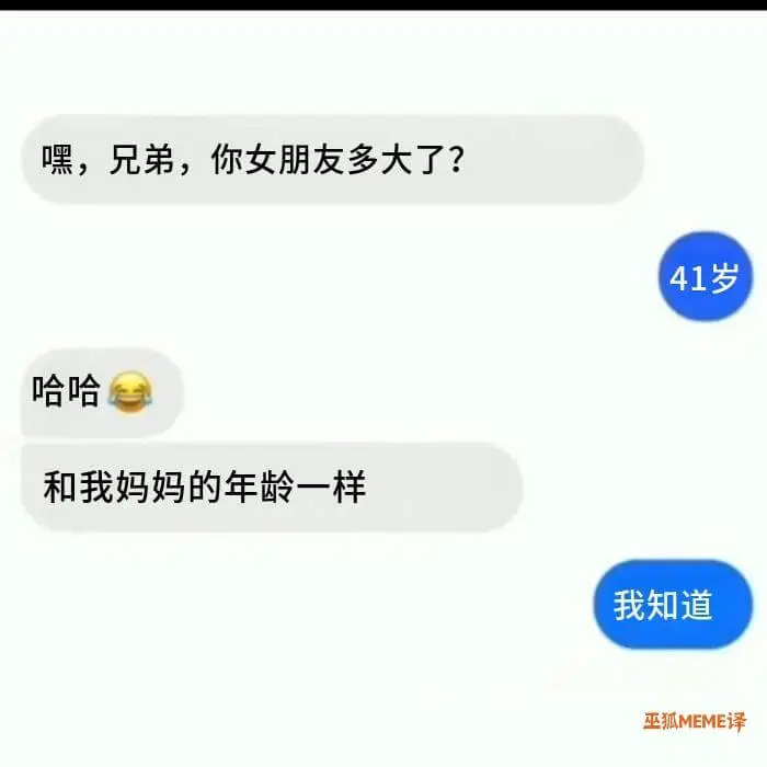 嘿，兄弟，你女朋友多大了？41岁哈哈，和我妈妈的年龄一样。我
