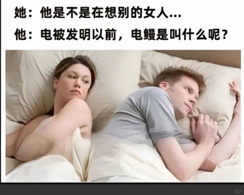 她：他是不是在想别的女人...他：电被发明以前，电鳗是叫什么