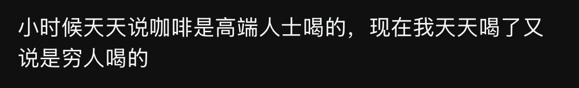 小时候天天说咖啡是高端人士喝的，现在我天天喝了，又说是穷人喝