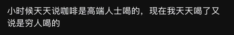 小时候天天说咖啡是高端人士喝的，现在我天天喝了，又说是穷人喝