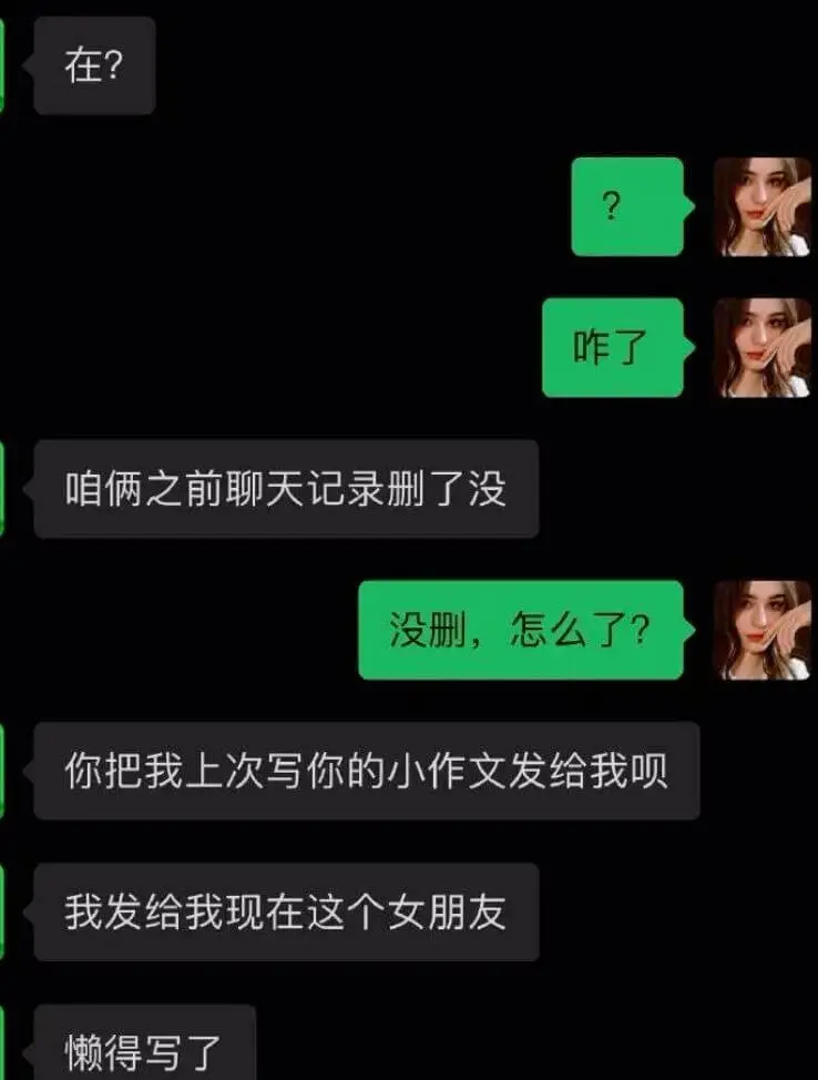 在？咋了？咱俩之前聊天记录删了没？没删，怎么了？你把我上次写