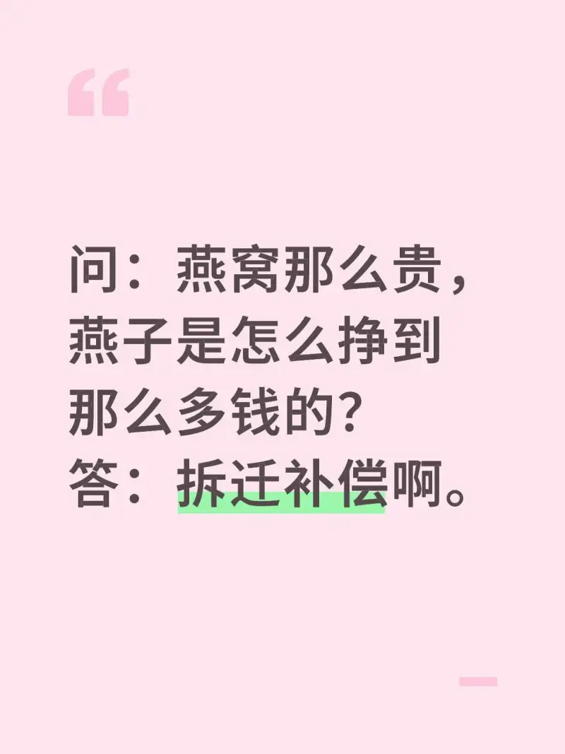 问：燕窝那么贵，燕子是怎么挣到那么多钱的？答：拆迁补偿啊。