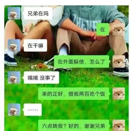 兄弟在吗？在。在干嘛？在外面躲债，怎么了？哦哦，没事了。来的
