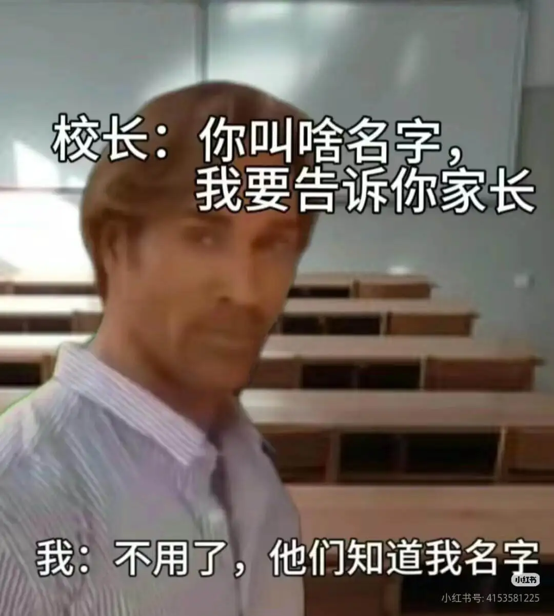 校长:你叫啥名字?我要告诉你家长。我:不用了,他们知道我名字