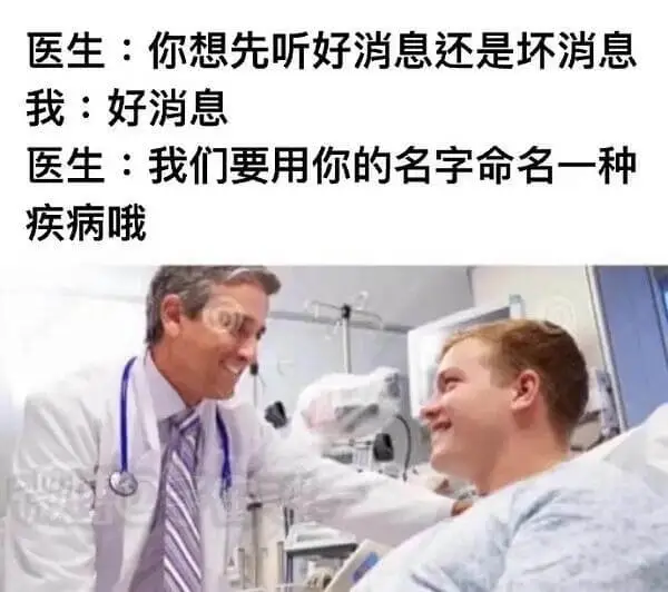 医生：你想先听好消息还是坏消息我：好消息医生：我们要用你的名
